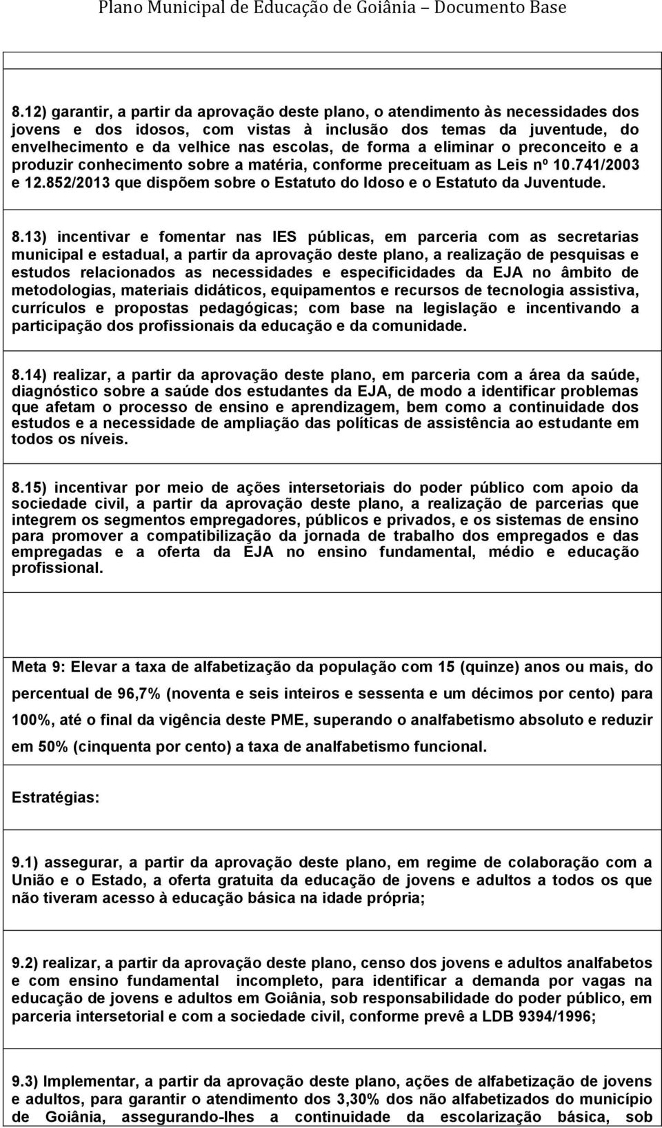 13) incentivar e fomentar nas IES públicas, em parceria com as secretarias municipal e estadual, a partir da aprovação deste plano, a realização de pesquisas e estudos relacionados as necessidades e