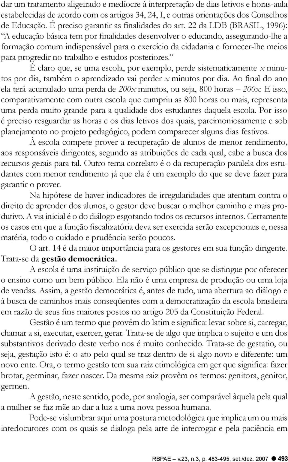 22 da LDB (BRASIL, 1996): A educação básica tem por finalidades desenvolver o educando, assegurando-lhe a formação comum indispensável para o exercício da cidadania e fornecer-lhe meios para