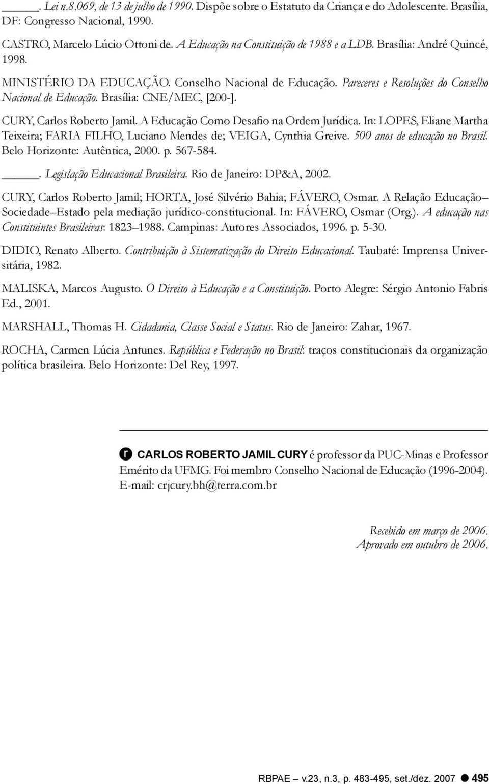 Brasília: CNE/MEC, [200-]. CURY, Carlos Roberto Jamil. A Educação Como Desafio na Ordem Jurídica. In: LOPES, Eliane Martha Teixeira; FARIA FILHO, Luciano Mendes de; VEIGA, Cynthia Greive.