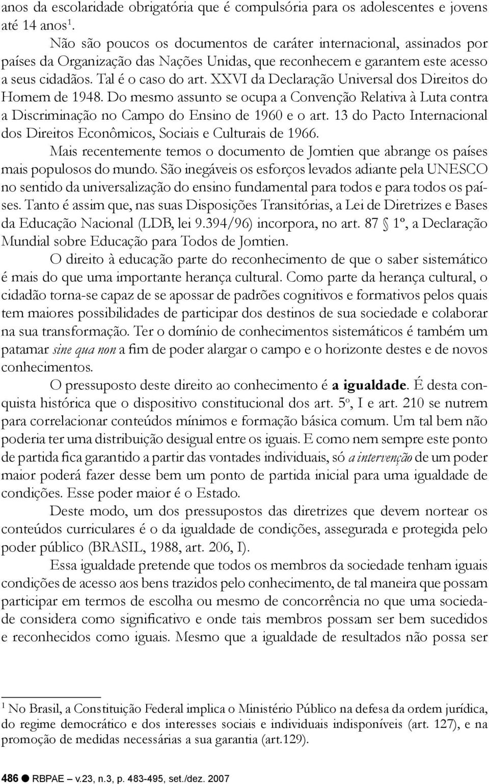 XXVI da Declaração Universal dos Direitos do Homem de 1948. Do mesmo assunto se ocupa a Convenção Relativa à Luta contra a Discriminação no Campo do Ensino de 1960 e o art.