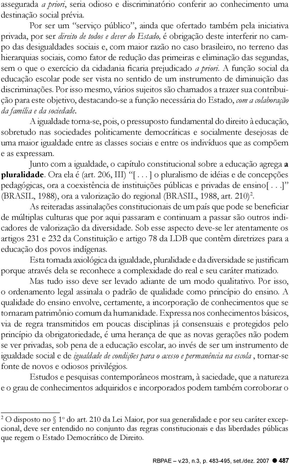 razão no caso brasileiro, no terreno das hierarquias sociais, como fator de redução das primeiras e eliminação das segundas, sem o que o exercício da cidadania ficaria prejudicado a priori.