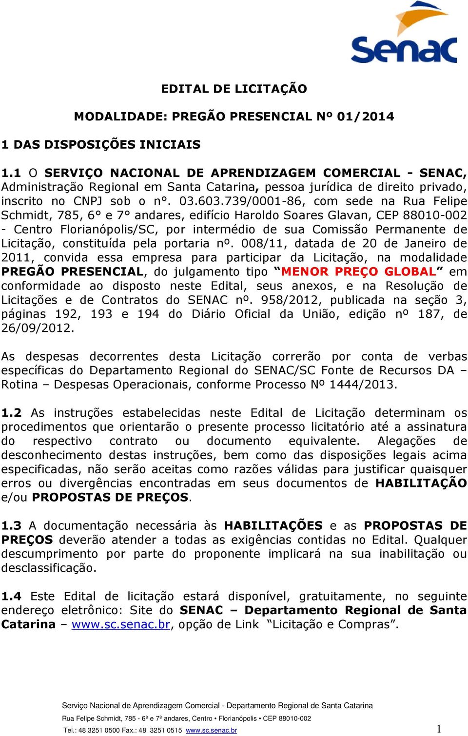 739/0001-86, com sede na Rua Felipe Schmidt, 785, 6 e 7 andares, edifício Haroldo Soares Glavan, CEP 88010-002 - Centro Florianópolis/SC, por intermédio de sua Comissão Permanente de Licitação,