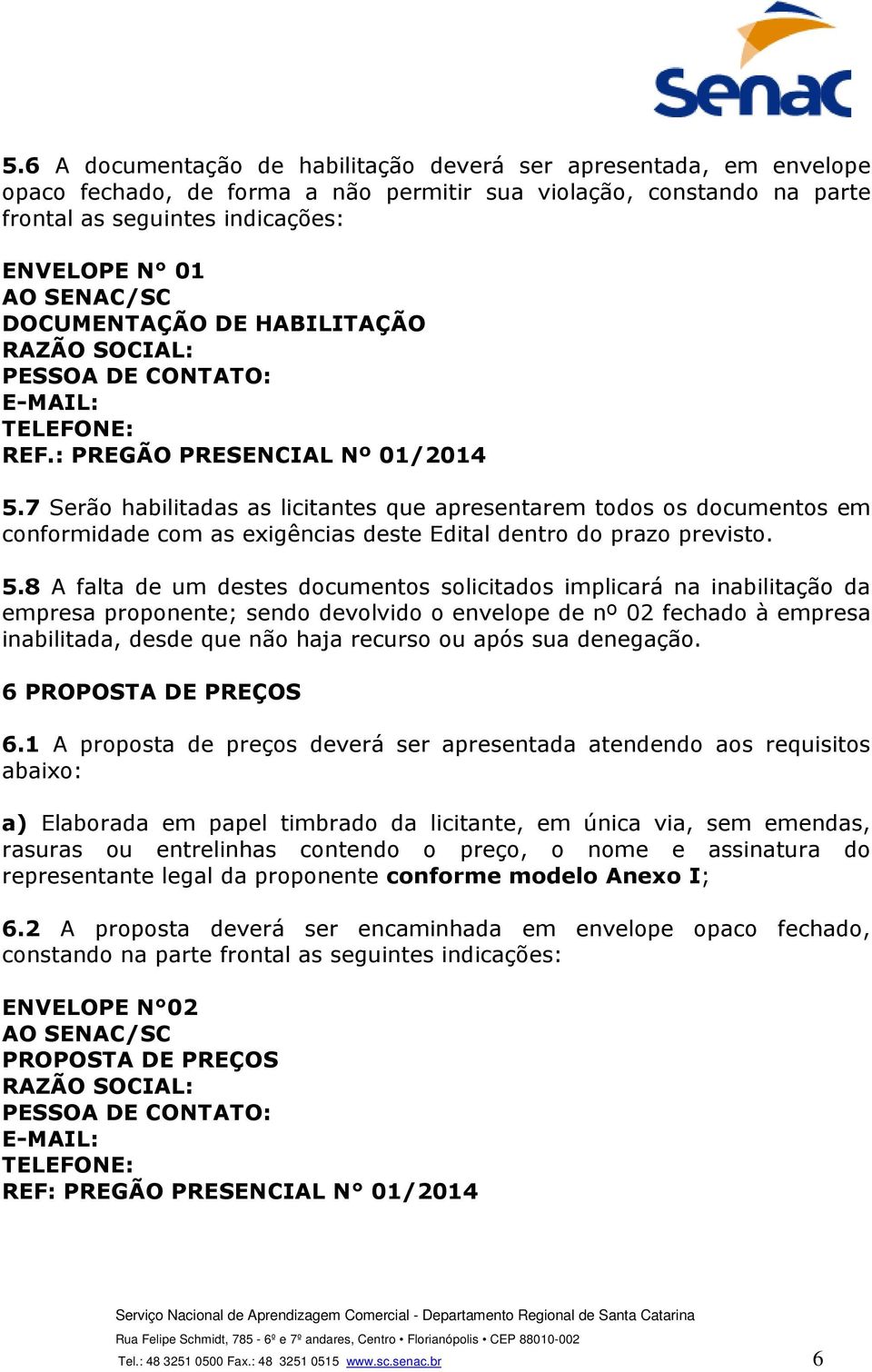 7 Serão habilitadas as licitantes que apresentarem todos os documentos em conformidade com as exigências deste Edital dentro do prazo previsto. 5.