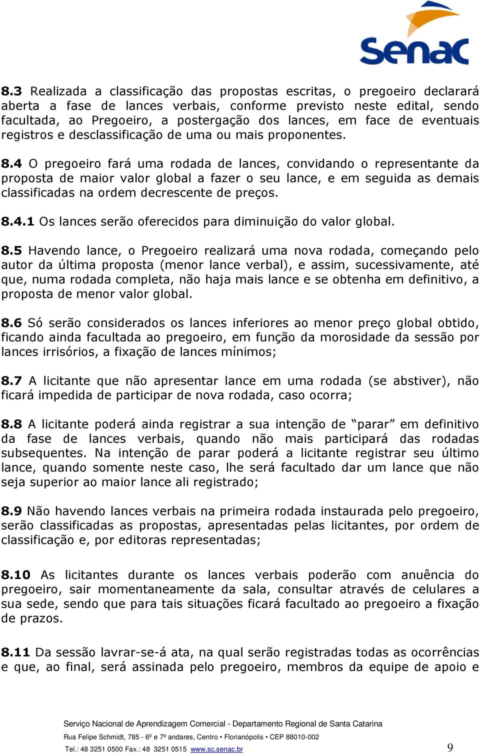 4 O pregoeiro fará uma rodada de lances, convidando o representante da proposta de maior valor global a fazer o seu lance, e em seguida as demais classificadas na ordem decrescente de preços. 8.4.1 Os lances serão oferecidos para diminuição do valor global.