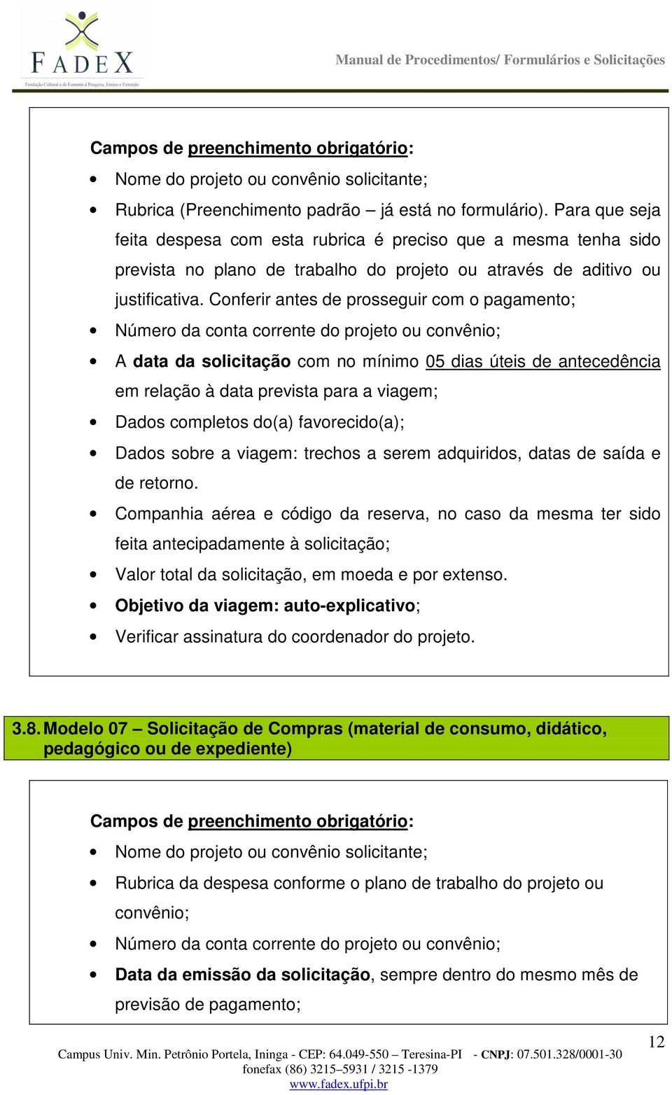 Conferir antes de prosseguir com o pagamento; A data da solicitação com no mínimo 05 dias úteis de antecedência em relação à data prevista para a viagem; Dados completos do(a) favorecido(a); Dados