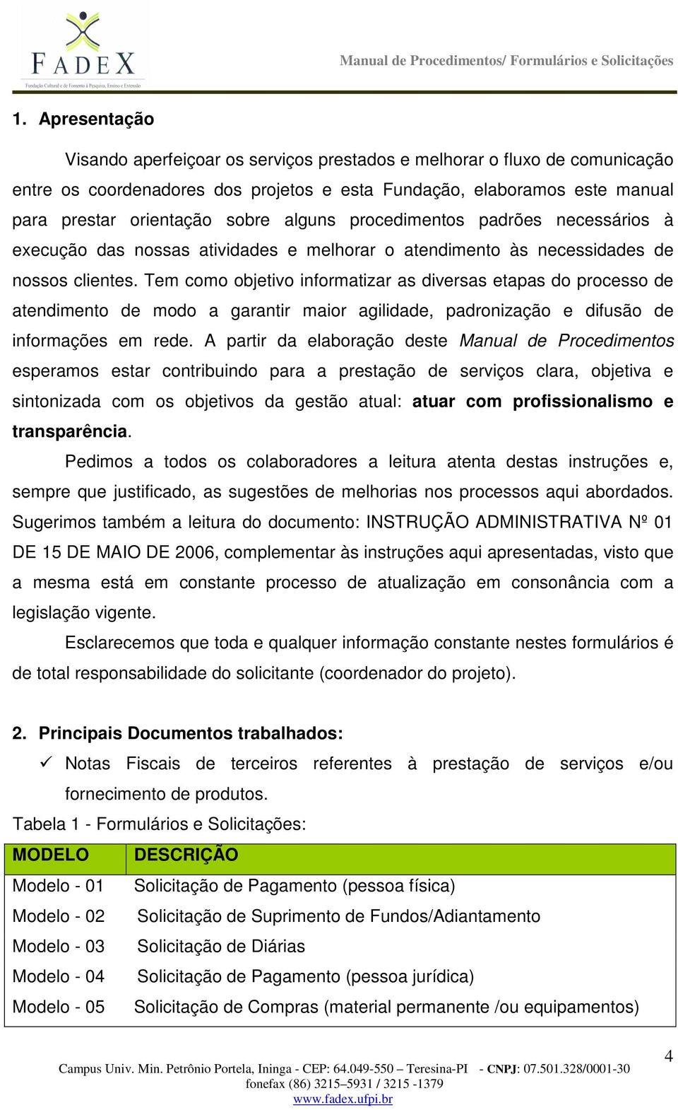 Tem como objetivo informatizar as diversas etapas do processo de atendimento de modo a garantir maior agilidade, padronização e difusão de informações em rede.