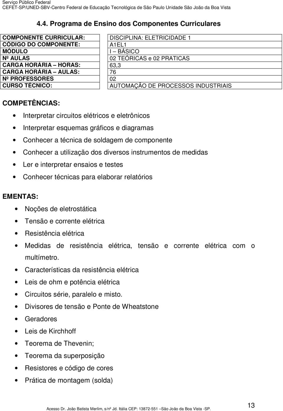 diagramas Conhecer a técnica de soldagem de componente Conhecer a utilização dos diversos instrumentos de medidas Ler e interpretar ensaios e testes Conhecer técnicas para elaborar relatórios