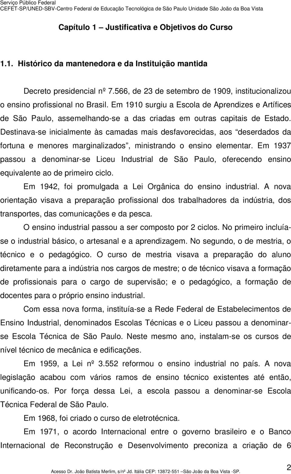 Em 1910 surgiu a Escola de Aprendizes e Artífices de São Paulo, assemelhando-se a das criadas em outras capitais de Estado.