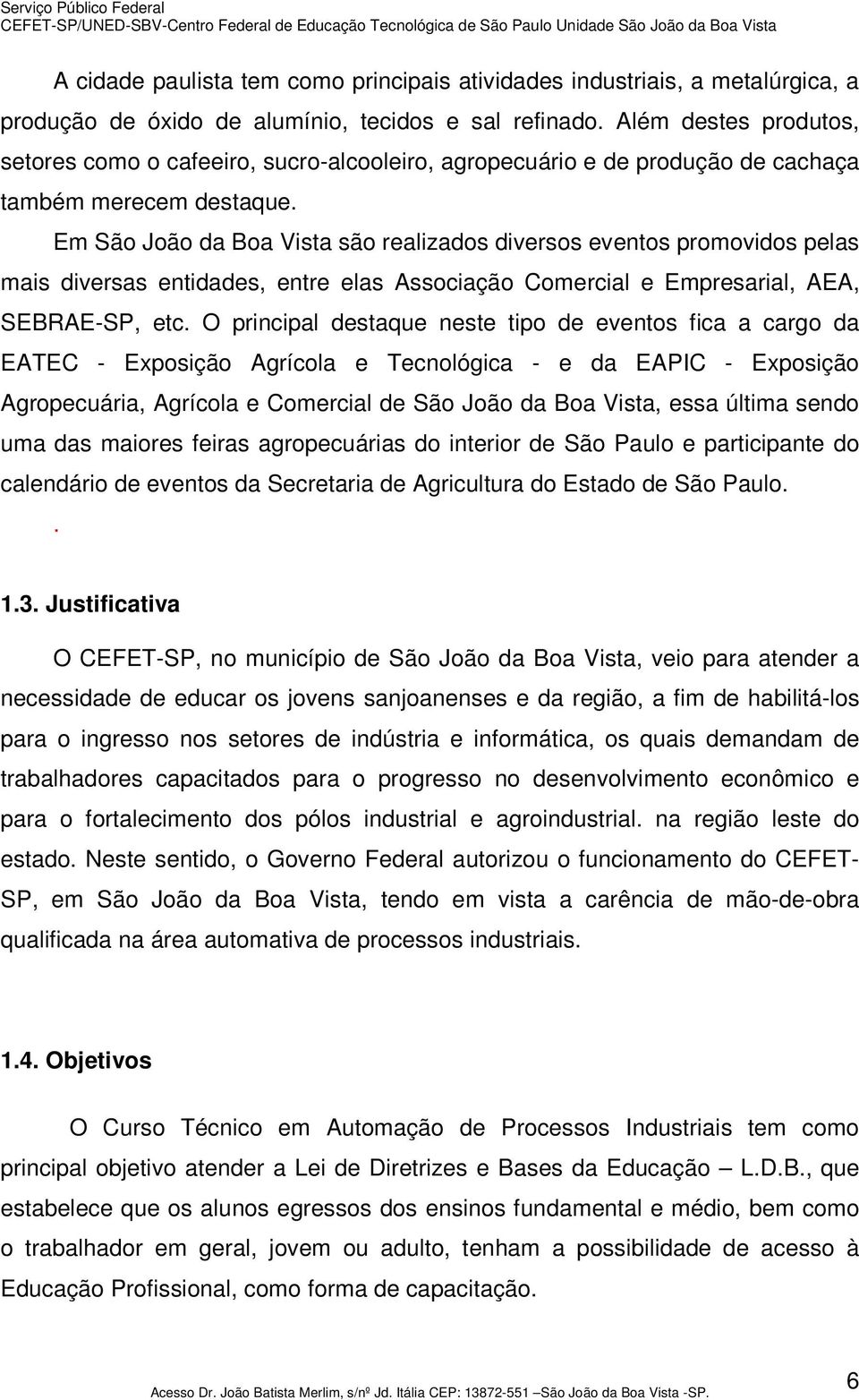 Em São João da Boa Vista são realizados diversos eventos promovidos pelas mais diversas entidades, entre elas Associação Comercial e Empresarial, AEA, SEBRAE-SP, etc.