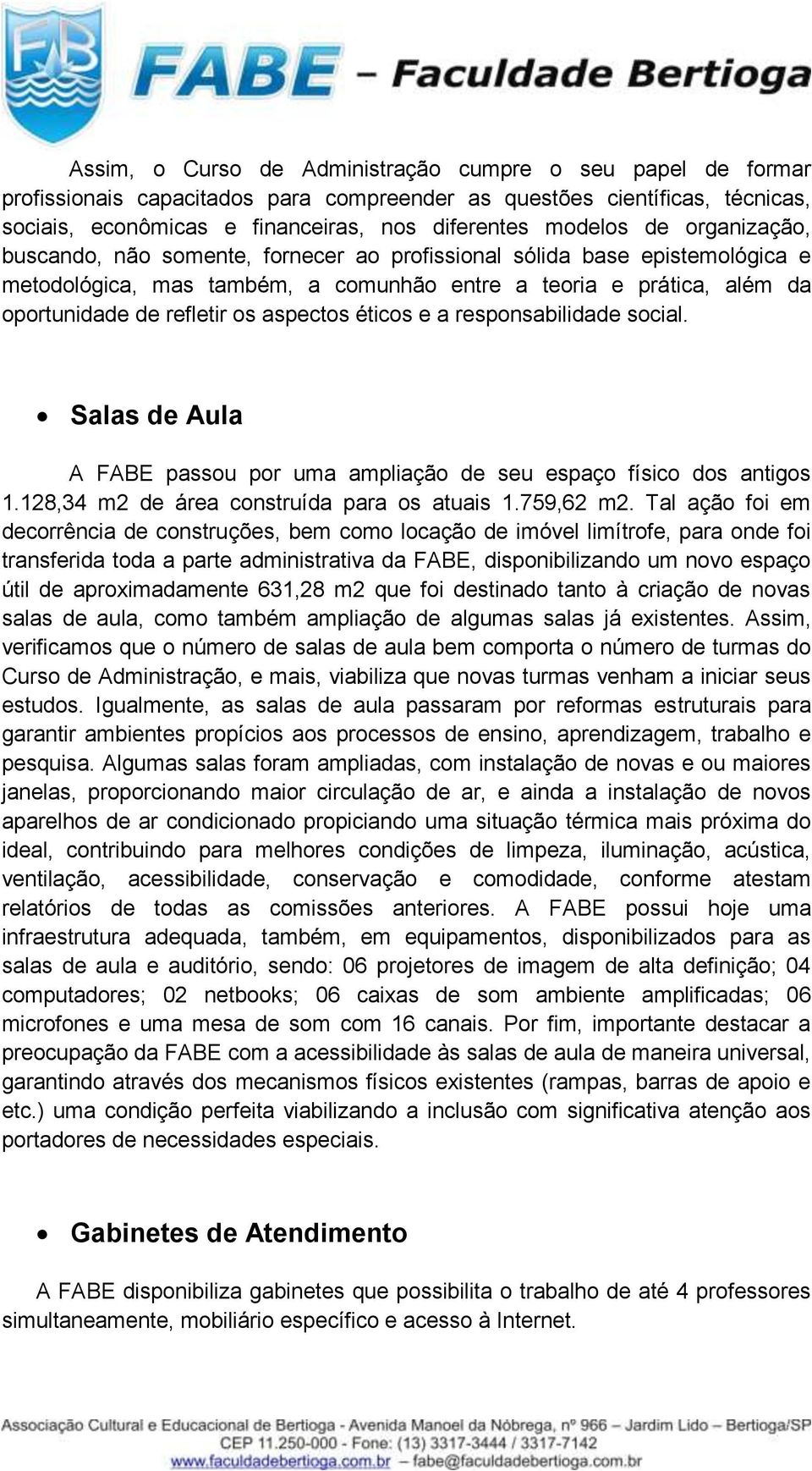 éticos e a responsabilidade social. Salas de Aula A FABE passou por uma ampliação de seu espaço físico dos antigos 1.128,34 m2 de área construída para os atuais 1.759,62 m2.