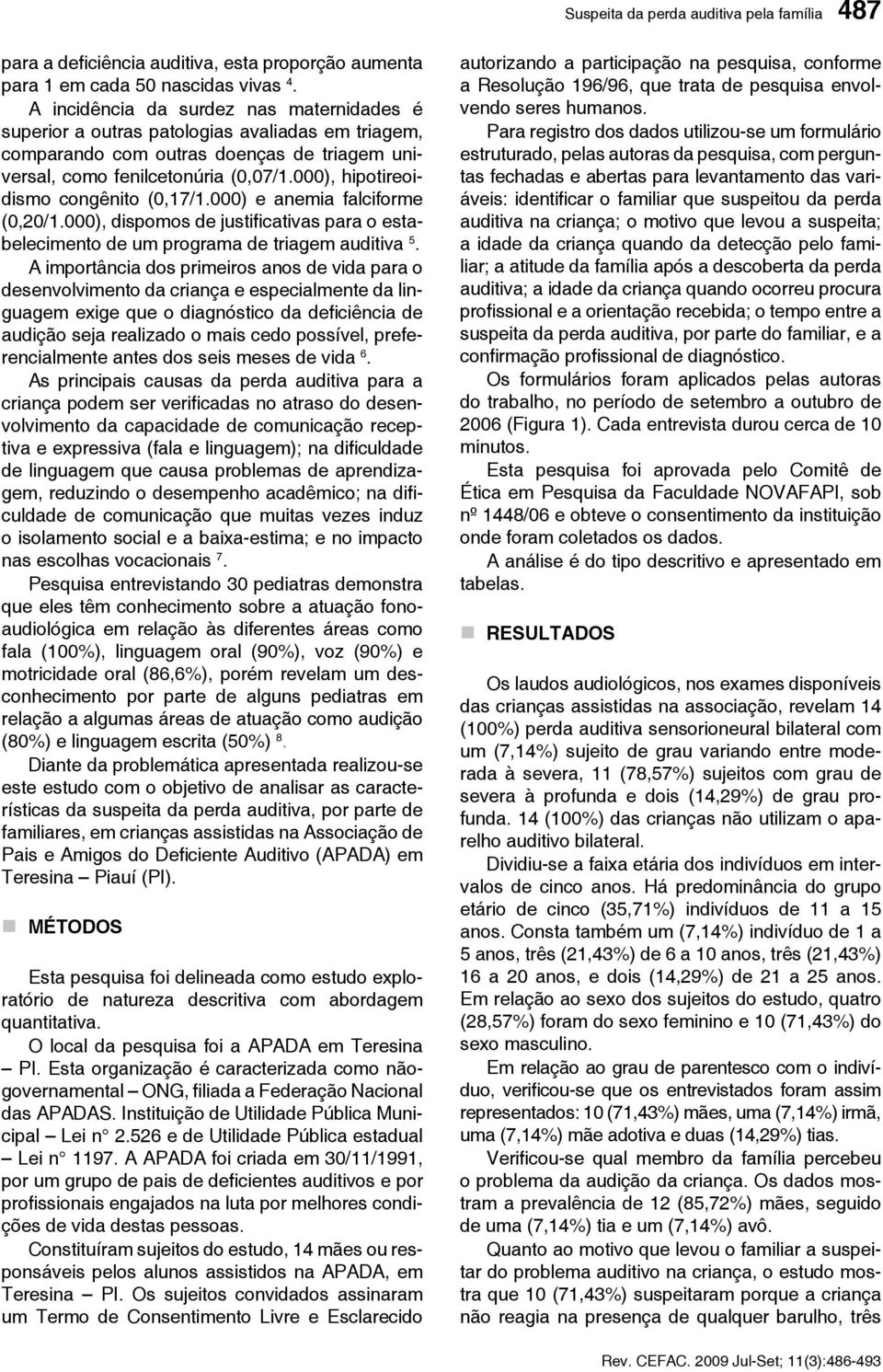 000), hipotireoidismo congênito (0,17/1.000) e anemia falciforme (0,20/1.000), dispomos de justificativas para o estabelecimento de um programa de triagem auditiva 5.