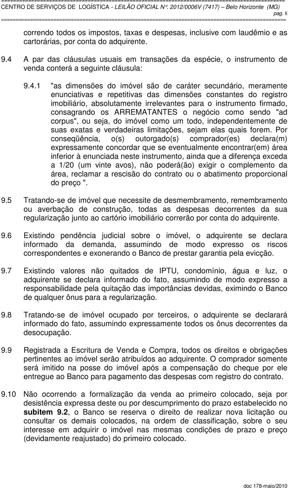 repetitivas das dimensões constantes do registro imobiliário, absolutamente irrelevantes para o instrumento firmado, consagrando os ARREMATANTES o negócio como sendo "ad corpus", ou seja, do imóvel