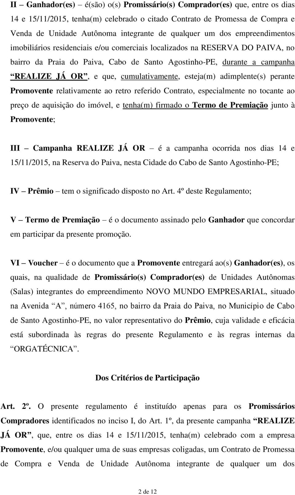 que, cumulativamente, esteja(m) adimplente(s) perante Promovente relativamente ao retro referido Contrato, especialmente no tocante ao preço de aquisição do imóvel, e tenha(m) firmado o Termo de