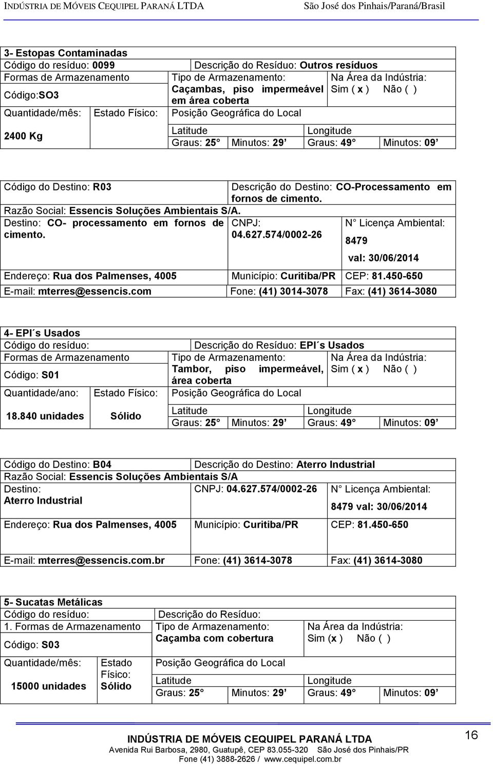 Essencis Soluções Ambientais S/A. Destino: CO- processamento em fornos de cimento. Descrição do Destino: CO-Processamento em fornos de cimento. CNPJ: 04.627.
