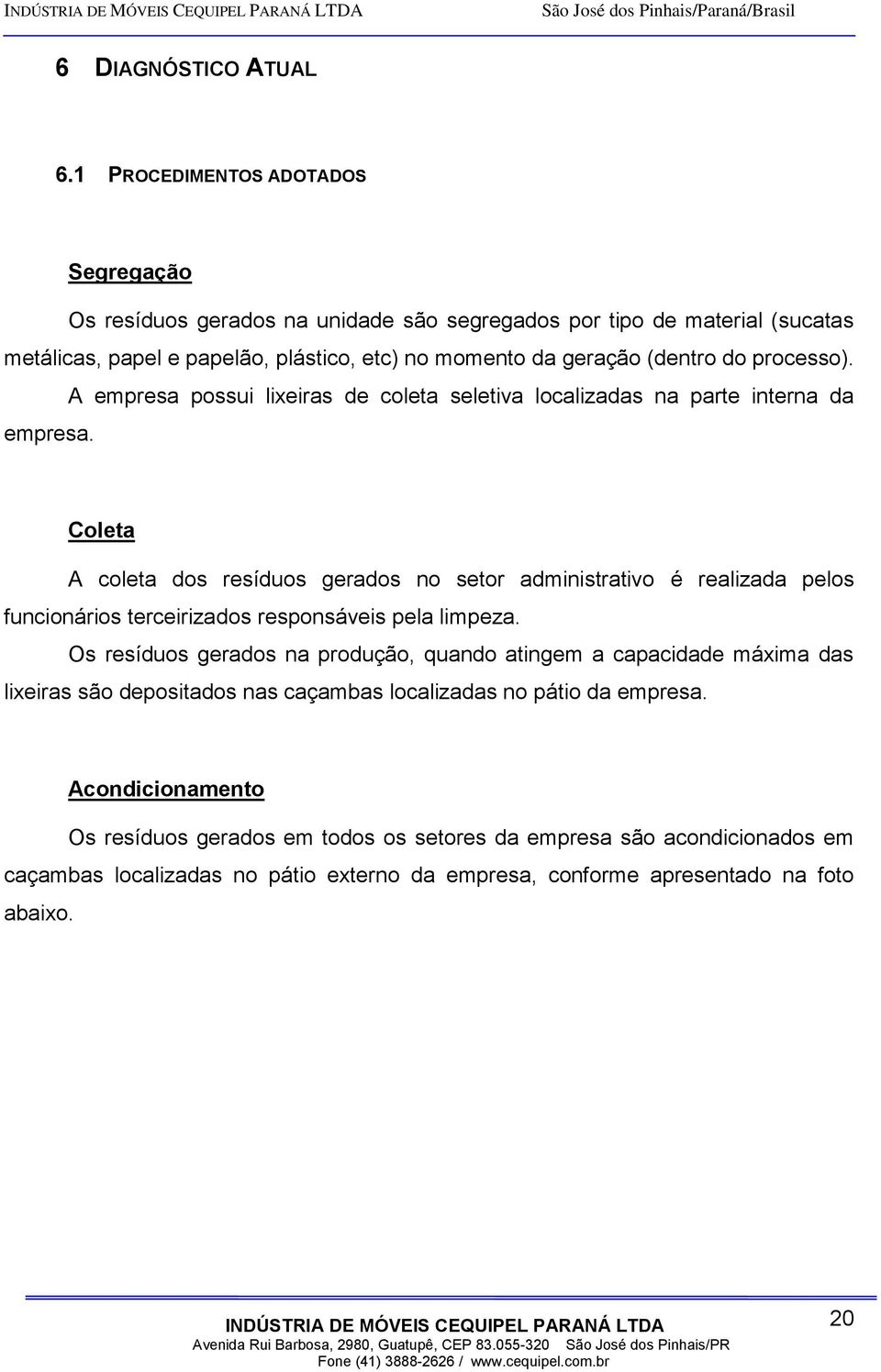 processo). A empresa possui lixeiras de coleta seletiva localizadas na parte interna da empresa.