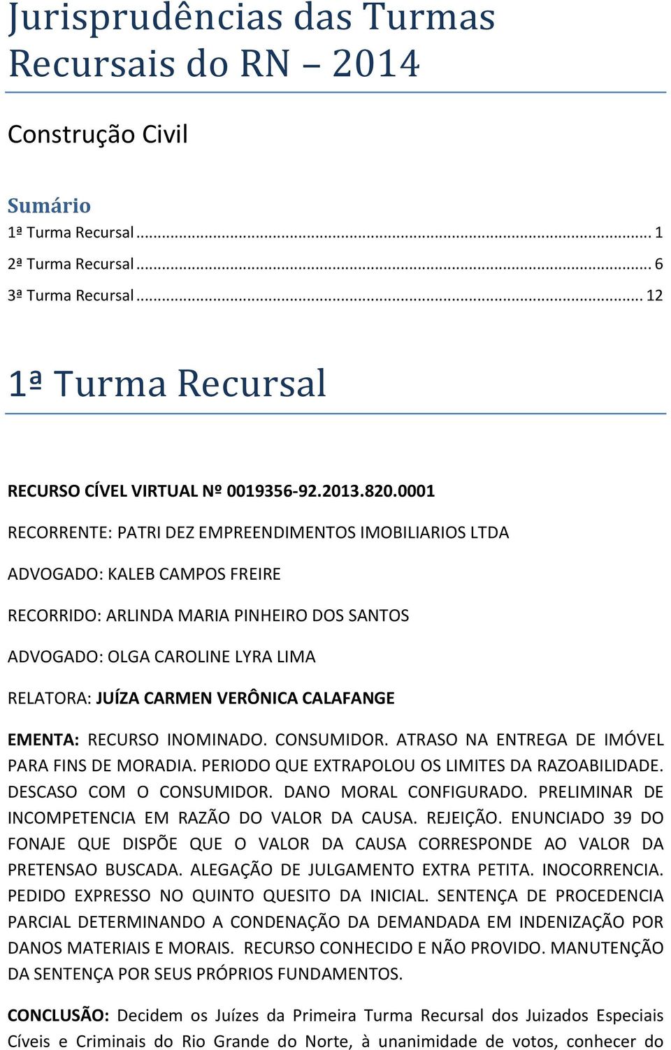 0001 RECORRENTE: PATRI DEZ EMPREENDIMENTOS IMOBILIARIOS LTDA ADVOGADO: KALEB CAMPOS FREIRE RECORRIDO: ARLINDA MARIA PINHEIRO DOS SANTOS ADVOGADO: OLGA CAROLINE LYRA LIMA RELATORA: JUÍZA CARMEN