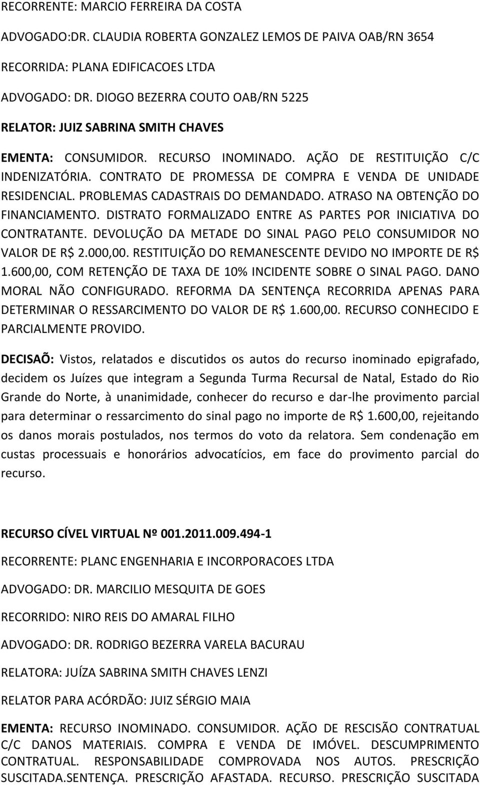 CONTRATO DE PROMESSA DE COMPRA E VENDA DE UNIDADE RESIDENCIAL. PROBLEMAS CADASTRAIS DO DEMANDADO. ATRASO NA OBTENÇÃO DO FINANCIAMENTO.