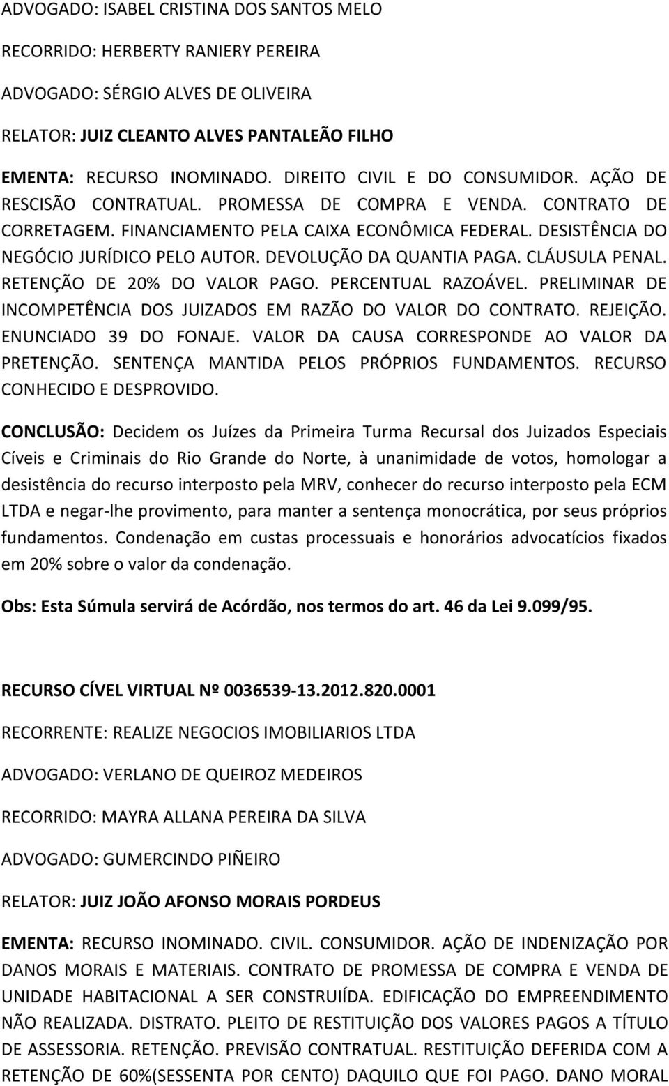 DEVOLUÇÃO DA QUANTIA PAGA. CLÁUSULA PENAL. RETENÇÃO DE 20% DO VALOR PAGO. PERCENTUAL RAZOÁVEL. PRELIMINAR DE INCOMPETÊNCIA DOS JUIZADOS EM RAZÃO DO VALOR DO CONTRATO. REJEIÇÃO. ENUNCIADO 39 DO FONAJE.