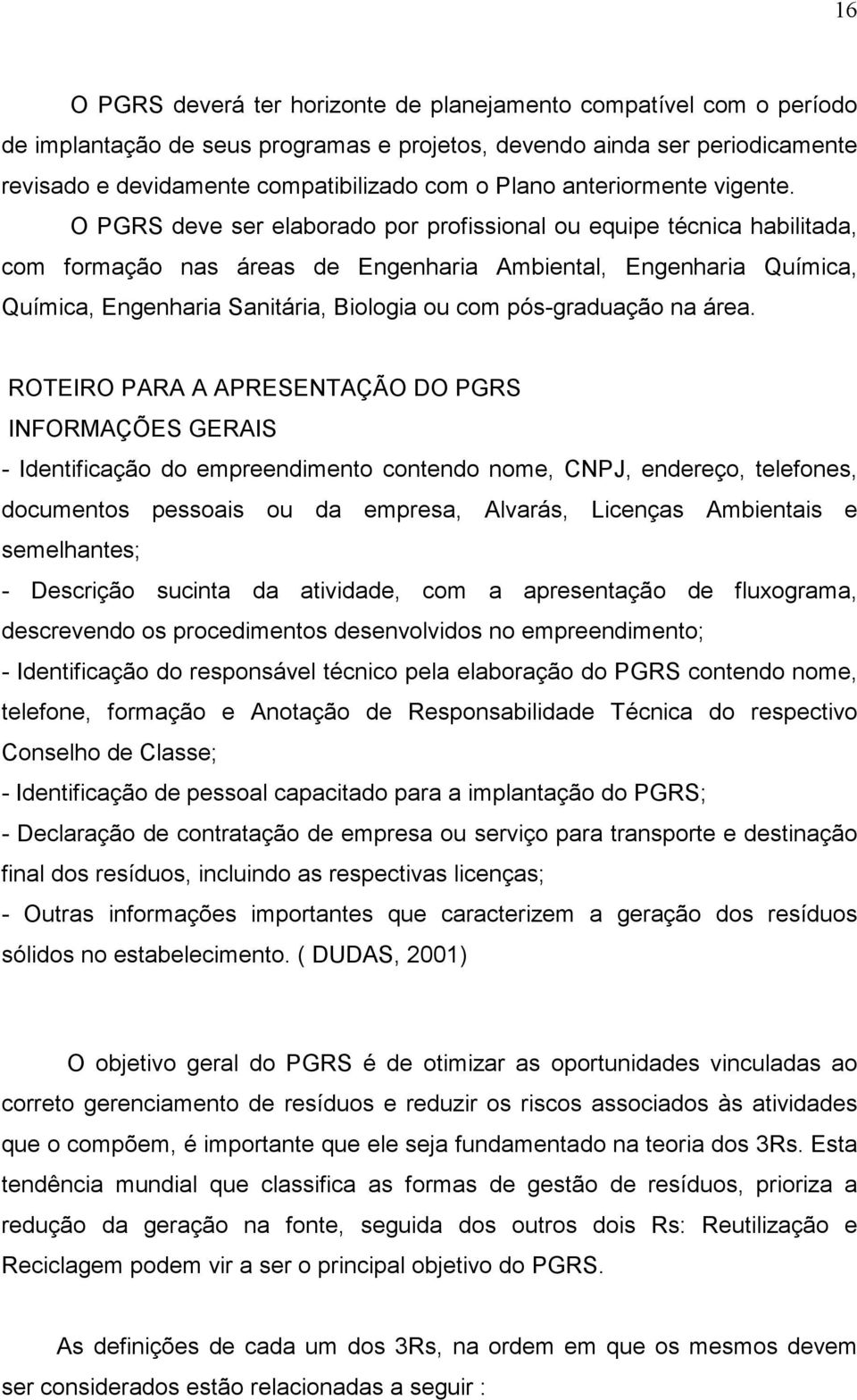 O PGRS deve ser elaborado por profissional ou equipe técnica habilitada, com formação nas áreas de Engenharia Ambiental, Engenharia Química, Química, Engenharia Sanitária, Biologia ou com