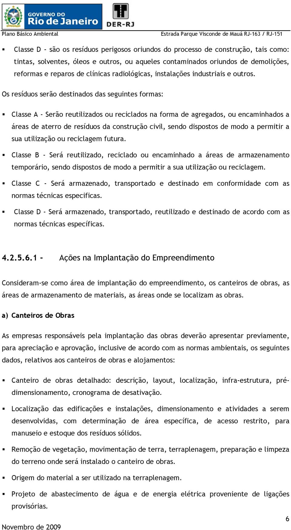 Os resíduos serão destinados das seguintes formas: Classe A - Serão reutilizados ou reciclados na forma de agregados, ou encaminhados a áreas de aterro de resíduos da construção civil, sendo