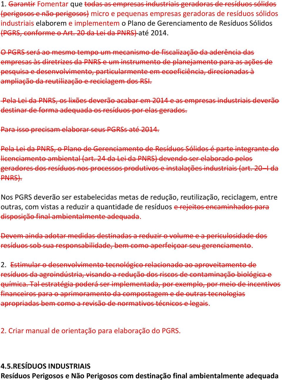 O PGRS será ao mesmo tempo um mecanismo de fiscalização da aderência das empresas às diretrizes da PNRS e um instrumento de planejamento para as ações de pesquisa e desenvolvimento, particularmente