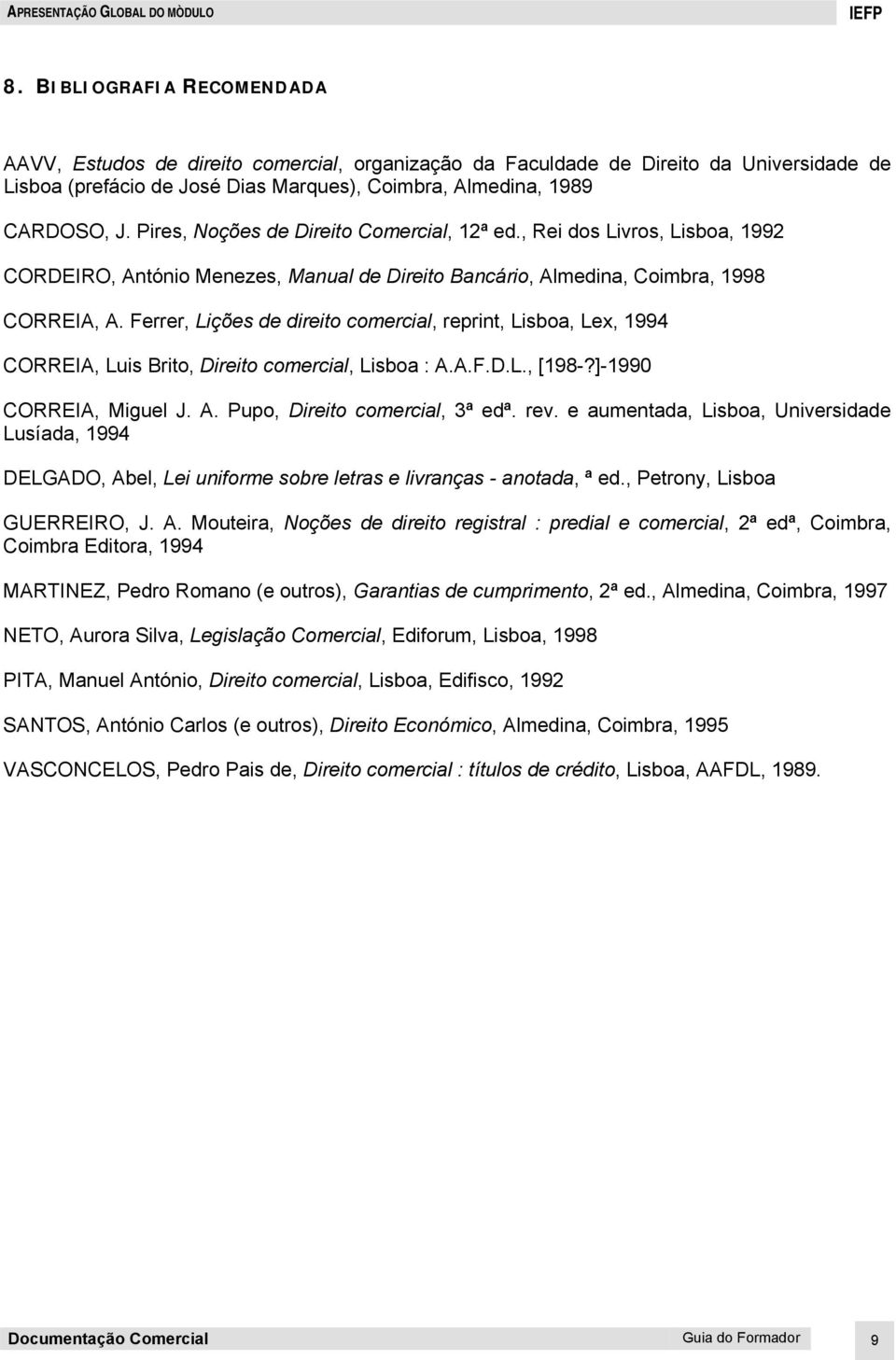 Pires, Noções de Direito Comercial, 12ª ed., Rei dos Livros, Lisboa, 1992 CORDEIRO, António Menezes, Manual de Direito Bancário, Almedina, Coimbra, 1998 CORREIA, A.