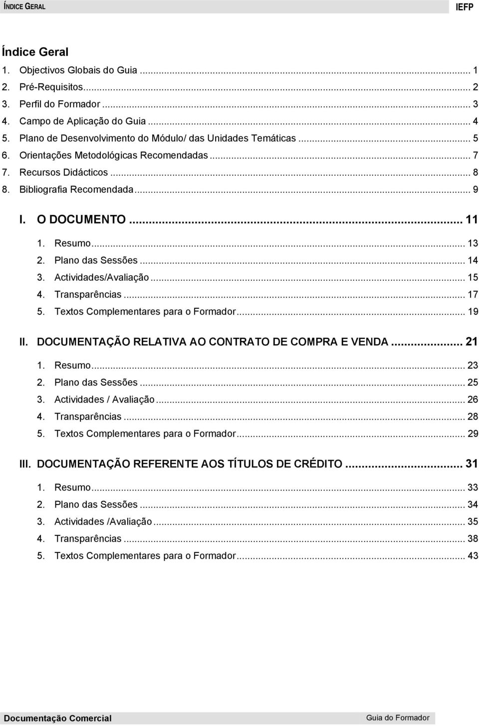 Resumo... 13 2. Plano das Sessões... 14 3. Actividades/Avaliação... 15 4. Transparências... 17 5. Textos Complementares para o Formador... 19 II. DOCUMENTAÇÃO RELATIVA AO CONTRATO DE COMPRA E VENDA.