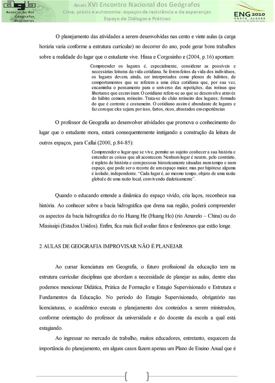 Se forem feitos da vida dos indivíduos, os lugares devem, ainda, ser interpretados como plenos de hábitos, de comportamentos que se referem a uma ética cotidiana que, por sua vez, encaminha o