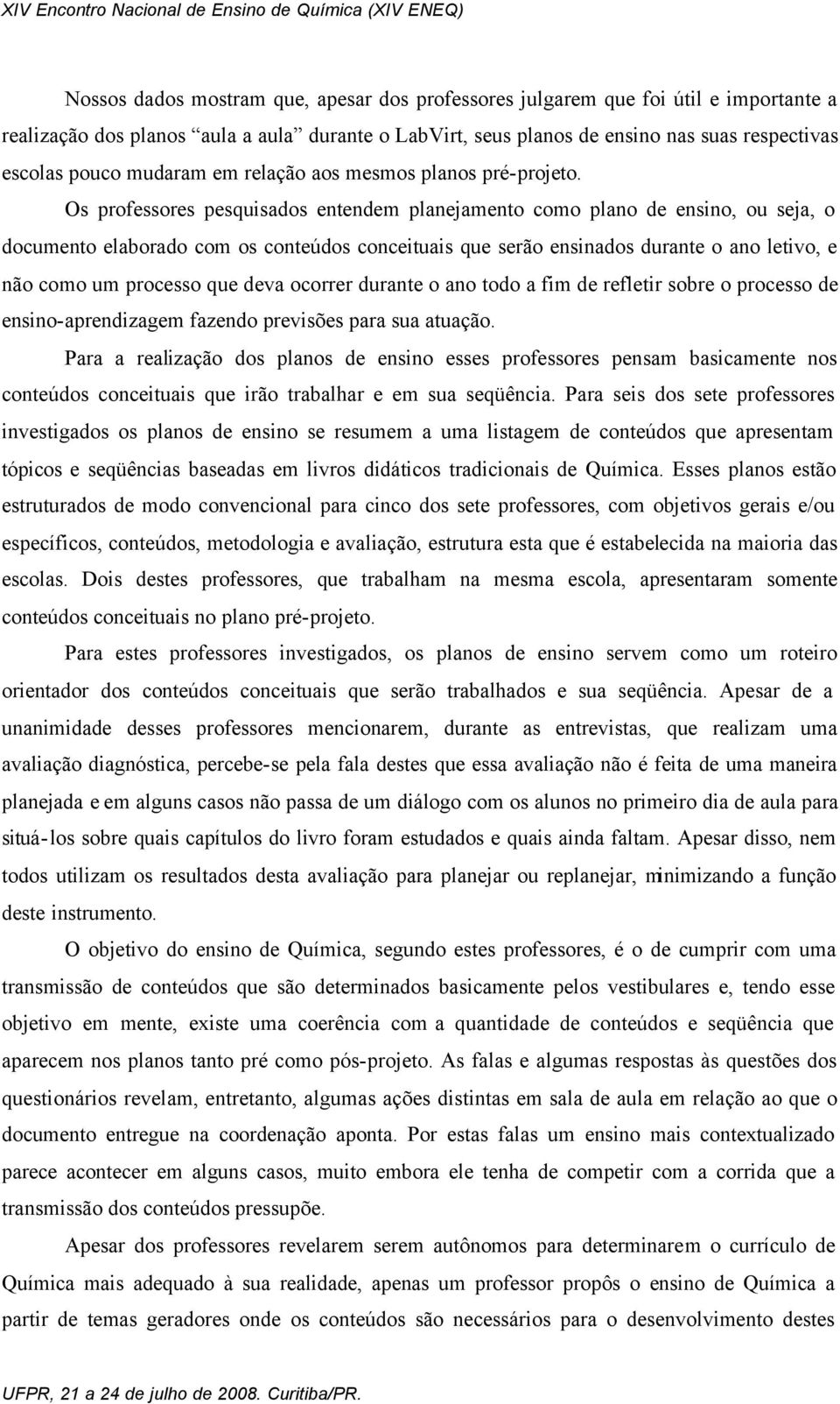 Os professores pesquisados entendem planejamento como plano de ensino, ou seja, o documento elaborado com os conteúdos conceituais que serão ensinados durante o ano letivo, e não como um processo que