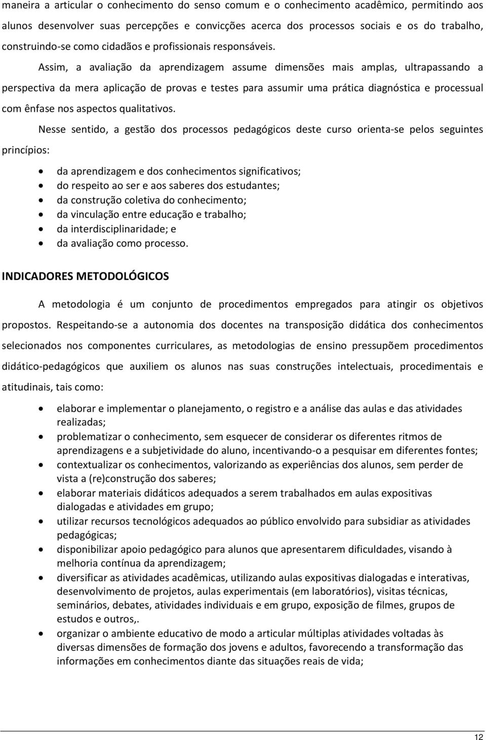 Assim, a avaliação da aprendizagem assume dimensões mais amplas, ultrapassando a perspectiva da mera aplicação de provas e testes para assumir uma prática diagnóstica e processual com ênfase nos