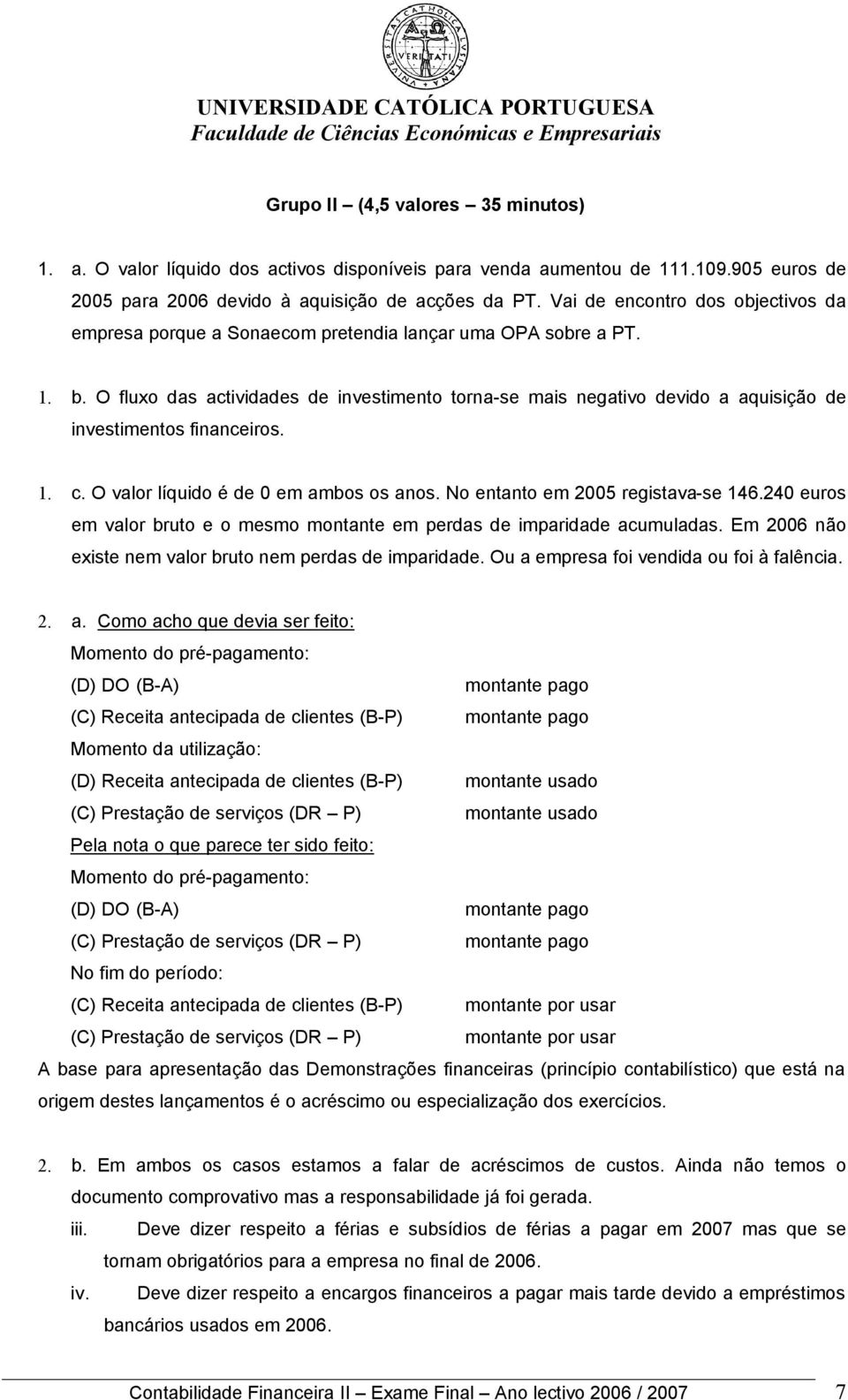 O fluxo das actividades de investimento torna-se mais negativo devido a aquisição de investimentos financeiros. 1. c. O valor líquido é de 0 em ambos os anos. No entanto em 2005 registava-se 146.