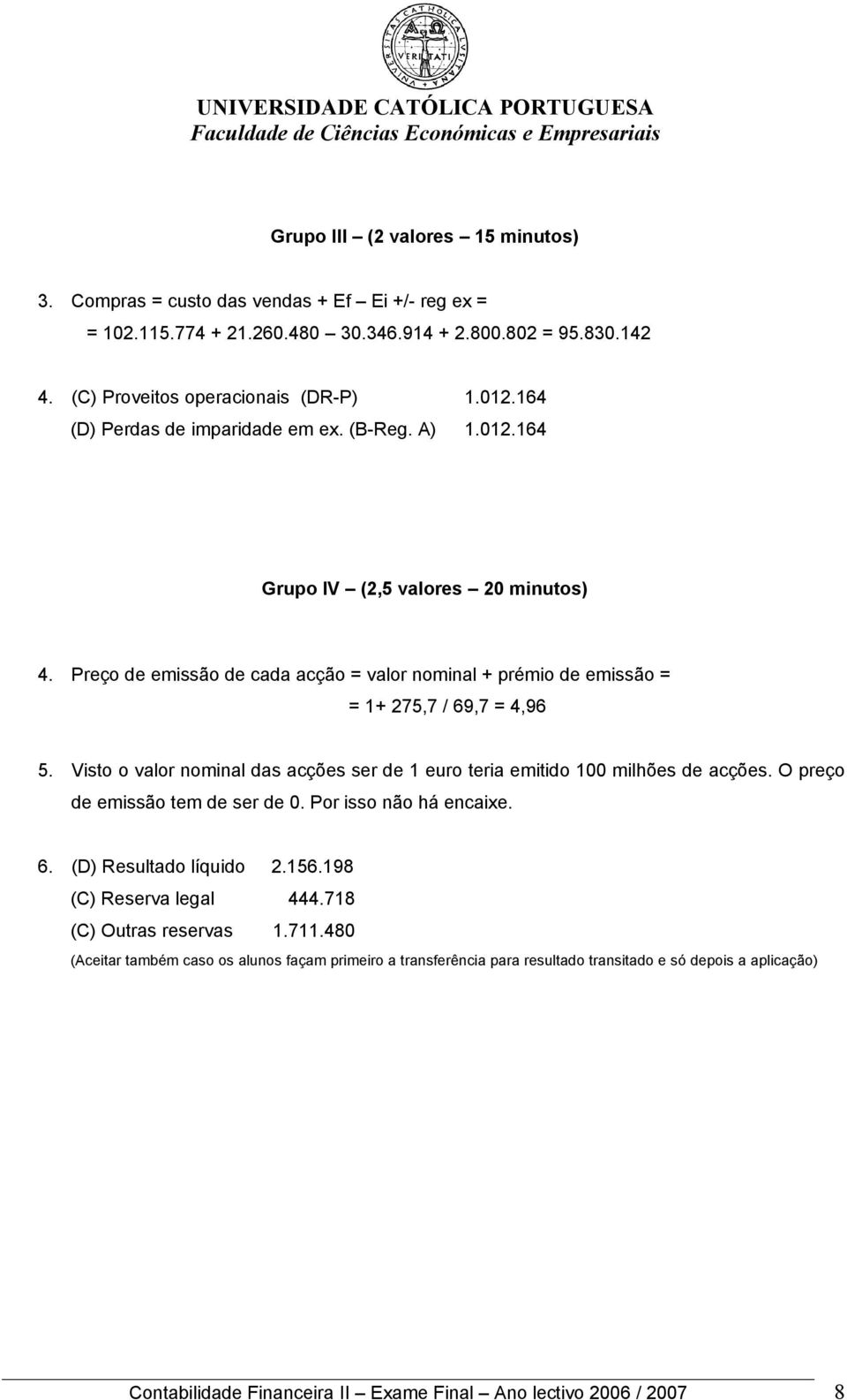 Visto o valor nominal das acções ser de 1 euro teria emitido 100 milhões de acções. O preço de emissão tem de ser de 0. Por isso não há encaixe. 6. (D) Resultado líquido 2.156.