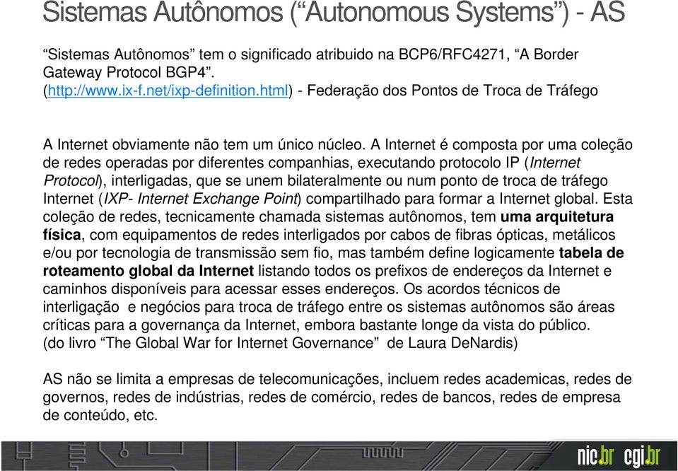 A Internet é composta por uma coleção de redes operadas por diferentes companhias, executando protocolo IP (Internet Protocol), interligadas, que se unem bilateralmente ou num ponto de troca de