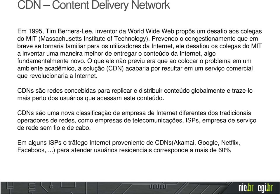 fundamentalmente novo. O que ele não previu era que ao colocar o problema em um ambiente acadêmico, a solução (CDN) acabaria por resultar em um serviço comercial que revolucionaria a Internet.