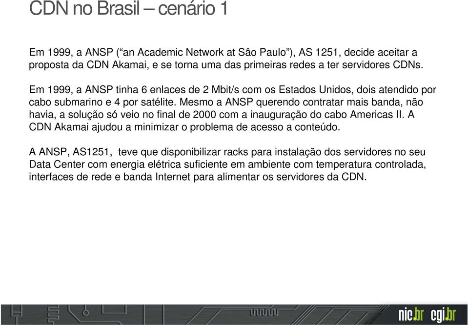 Mesmo a ANSP querendo contratar mais banda, não havia, a solução só veio no final de 2000 com a inauguração do cabo Americas II.