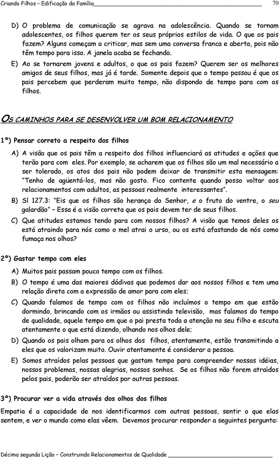 Querem ser os melhores amigos de seus filhos, mas já é tarde. Somente depois que o tempo passou é que os pais percebem que perderam muito tempo, não dispondo de tempo para com os filhos.