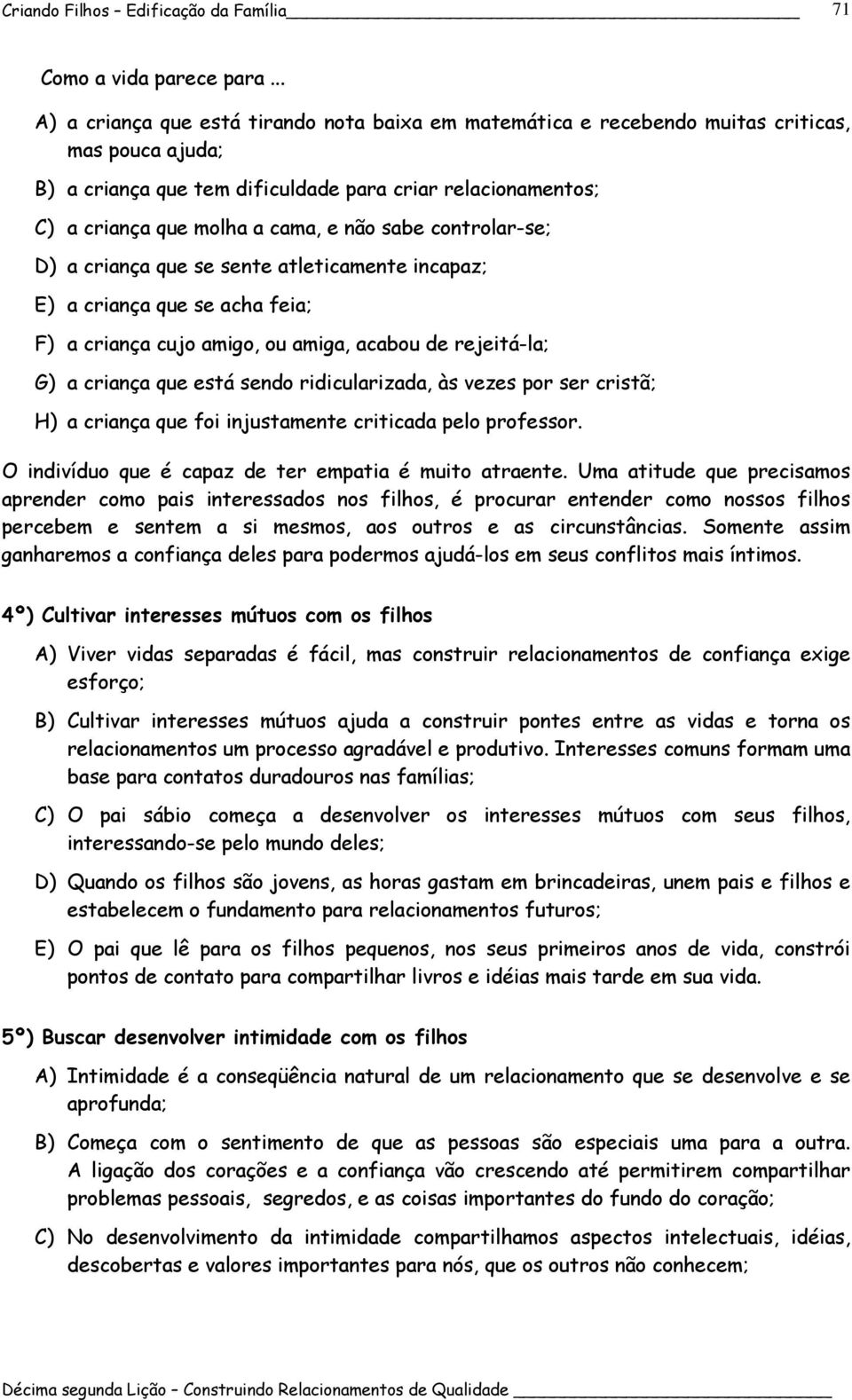 não sabe controlar-se; D) a criança que se sente atleticamente incapaz; E) a criança que se acha feia; F) a criança cujo amigo, ou amiga, acabou de rejeitá-la; G) a criança que está sendo