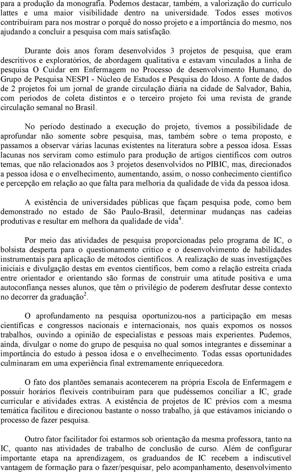 Durante dois anos foram desenvolvidos 3 projetos de pesquisa, que eram descritivos e exploratórios, de abordagem qualitativa e estavam vinculados a linha de pesquisa O Cuidar em Enfermagem no