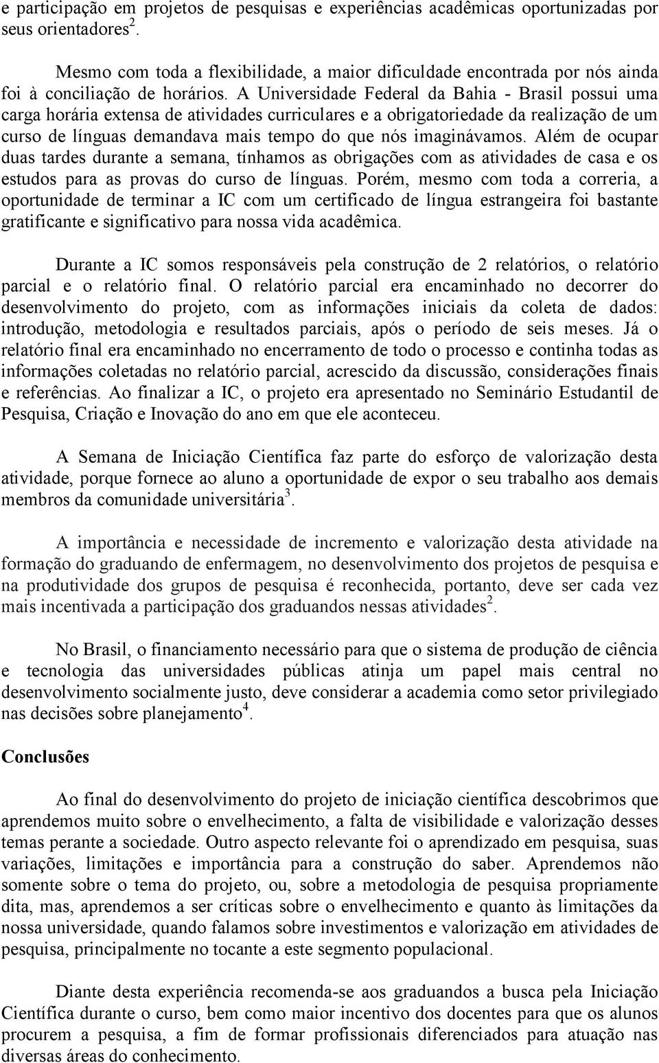 A Universidade Federal da Bahia - Brasil possui uma carga horária extensa de atividades curriculares e a obrigatoriedade da realização de um curso de línguas demandava mais tempo do que nós