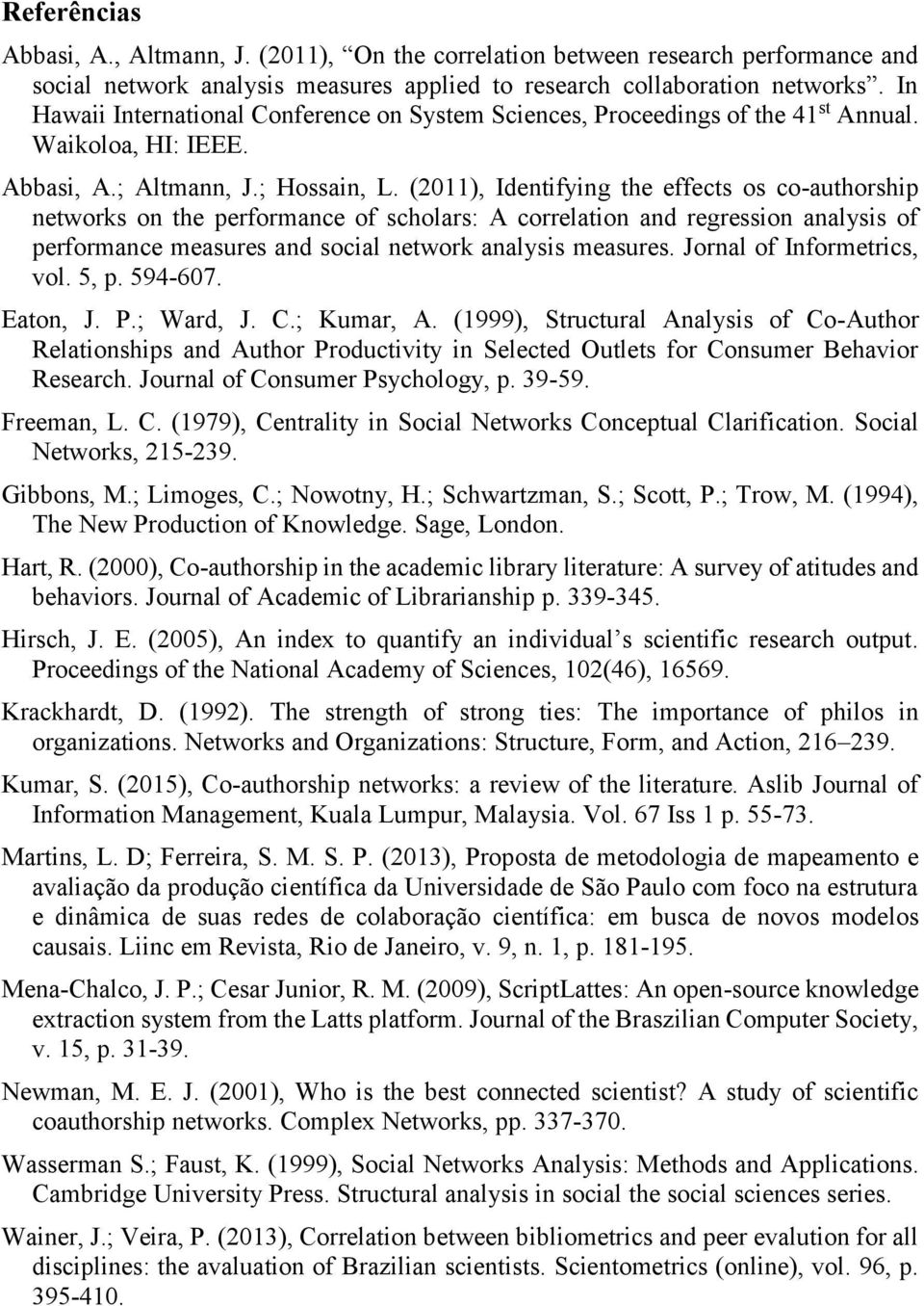 (2011), Identifying the effects os co-authorship networks on the performance of scholars: A correlation and regression analysis of performance measures and social network analysis measures.