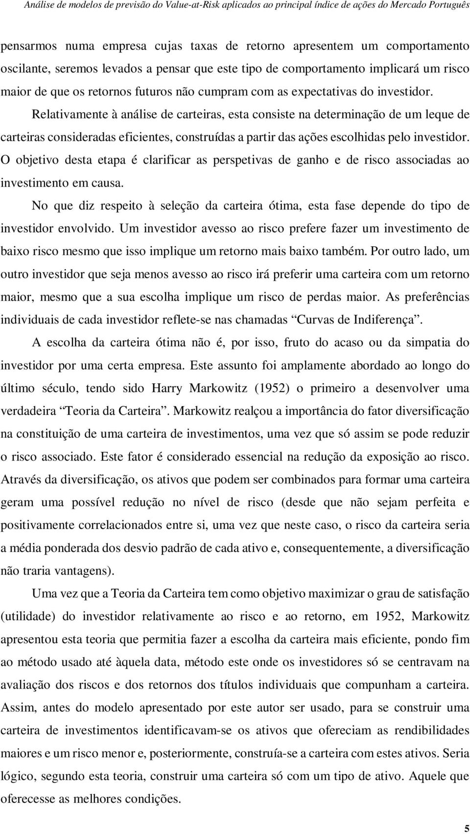 Relativamente à análise de carteiras, esta consiste na determinação de um leque de carteiras consideradas eficientes, construídas a partir das ações escolhidas pelo investidor.