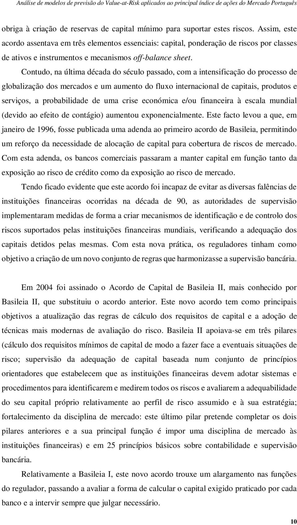 Contudo, na última década do século passado, com a intensificação do processo de globalização dos mercados e um aumento do fluxo internacional de capitais, produtos e serviços, a probabilidade de uma