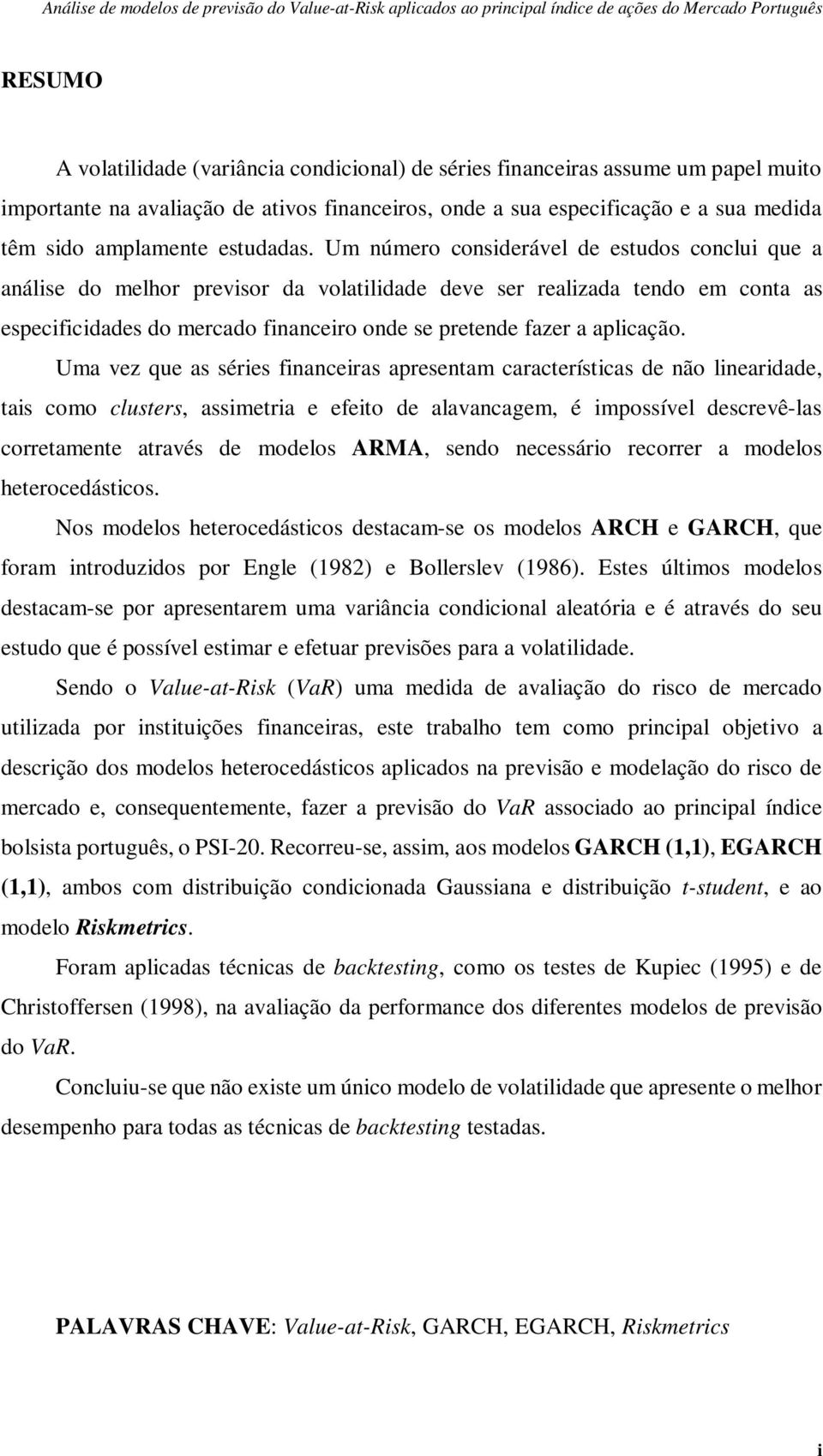 Um número considerável de estudos conclui que a análise do melhor previsor da volatilidade deve ser realizada tendo em conta as especificidades do mercado financeiro onde se pretende fazer a