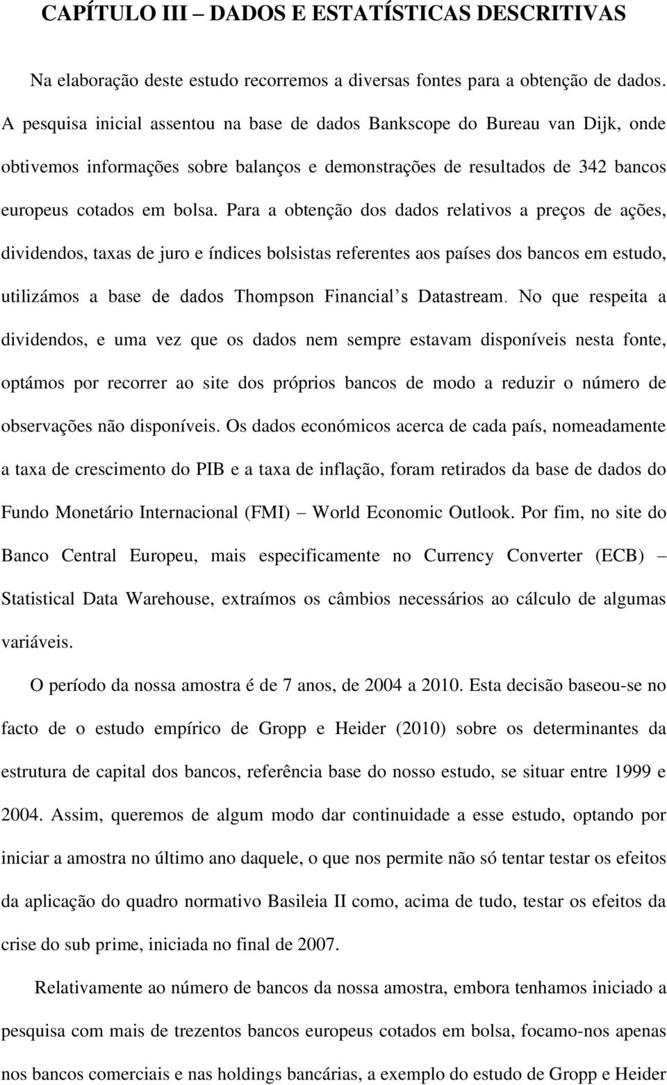 Para a obtenção dos dados relativos a preços de ações, dividendos, taxas de juro e índices bolsistas referentes aos países dos bancos em estudo, utilizámos a base de dados Thompson Financial s