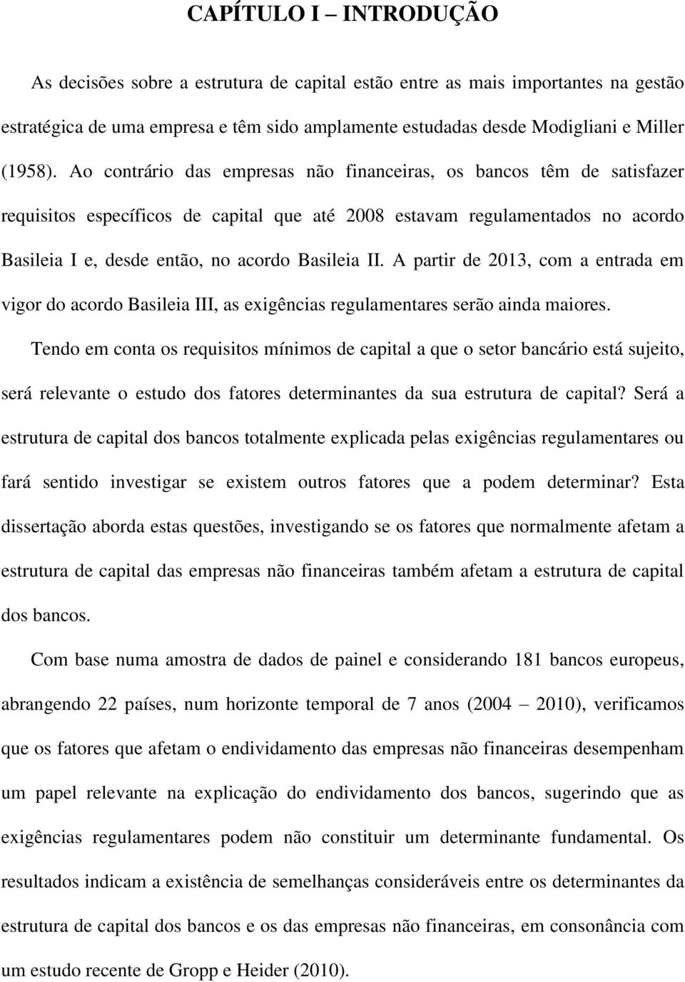 A partir de 2013, com a entrada em vigor do acordo Basileia III, as exigências regulamentares serão ainda maiores.