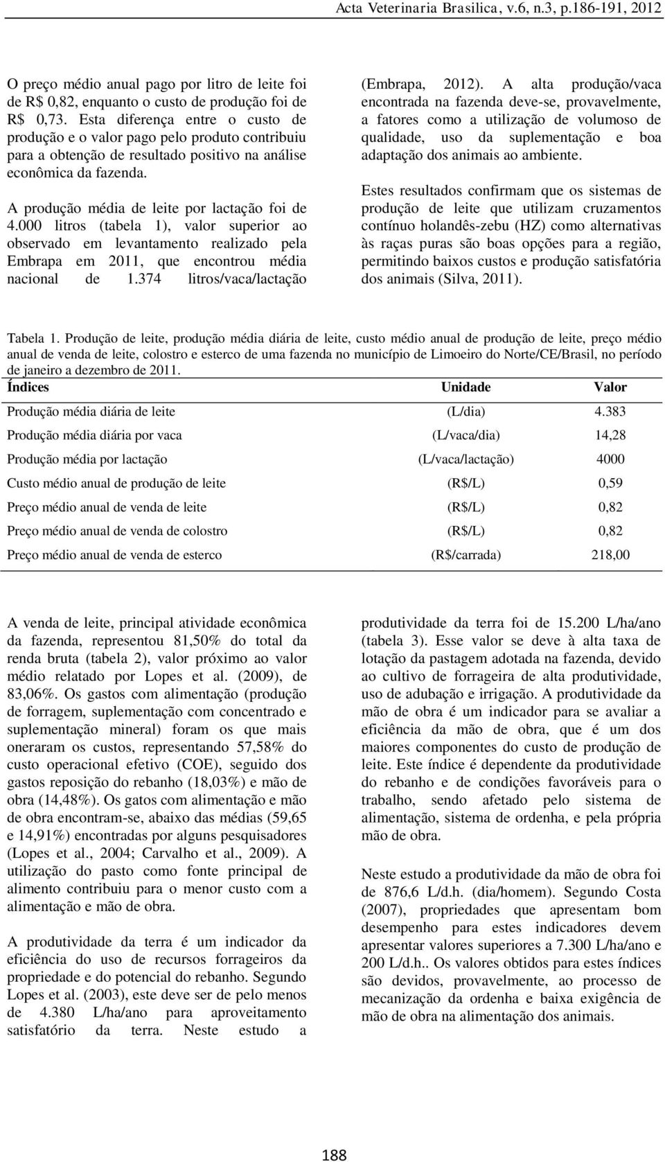 000 litros (tabela 1), valor superior ao observado em levantamento realizado pela Embrapa em 2011, que encontrou média nacional de 1.374 litros/vaca/lactação (Embrapa, 2012).