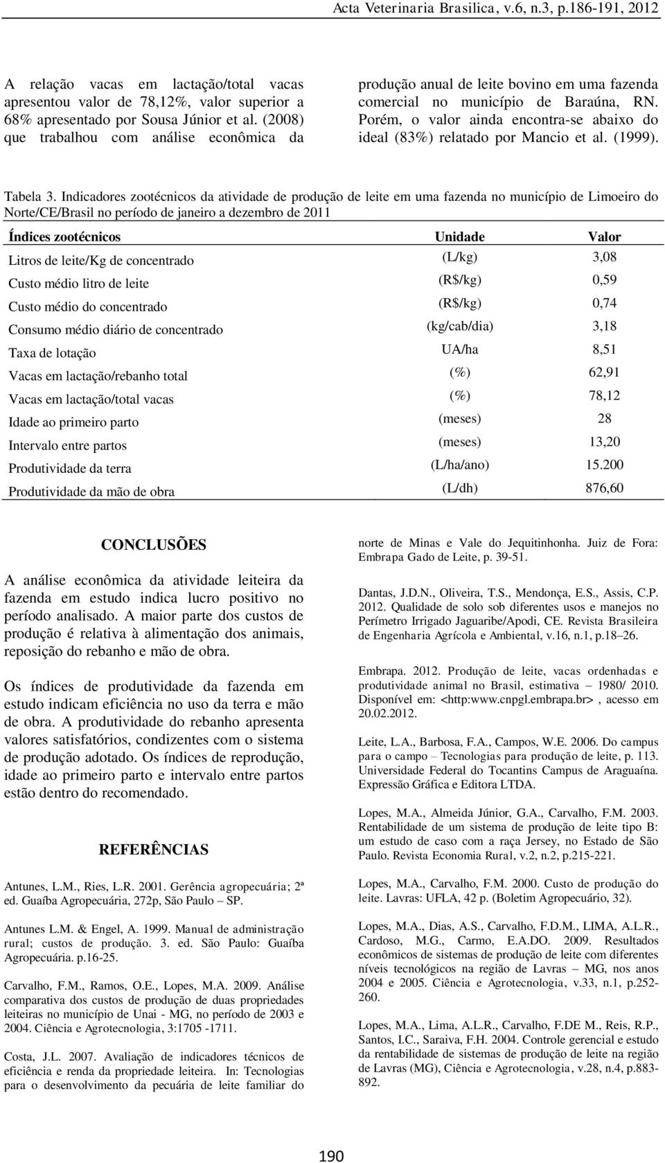 Porém, o valor ainda encontra-se abaixo do ideal (83%) relatado por Mancio et al. (1999). Tabela 3.