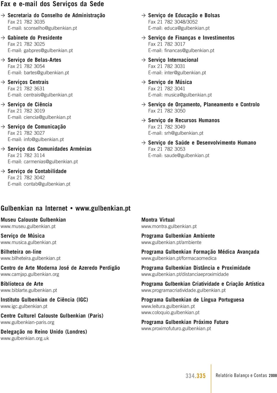 pt Serviço de Comunicação Fax 21 782 3027 E-mail: info@gulbenkian.pt Serviço das Comunidades Arménias Fax 21 782 3114 E-mail: carmenias@gulbenkian.