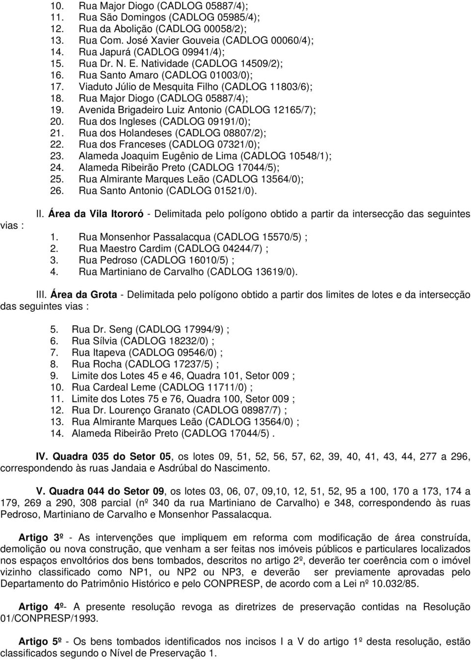 Rua Major Diogo (CADLOG 05887/4); 19. Avenida Brigadeiro Luiz Antonio (CADLOG 12165/7); 20. Rua dos Ingleses (CADLOG 09191/0); 21. Rua dos Holandeses (CADLOG 08807/2); 22.