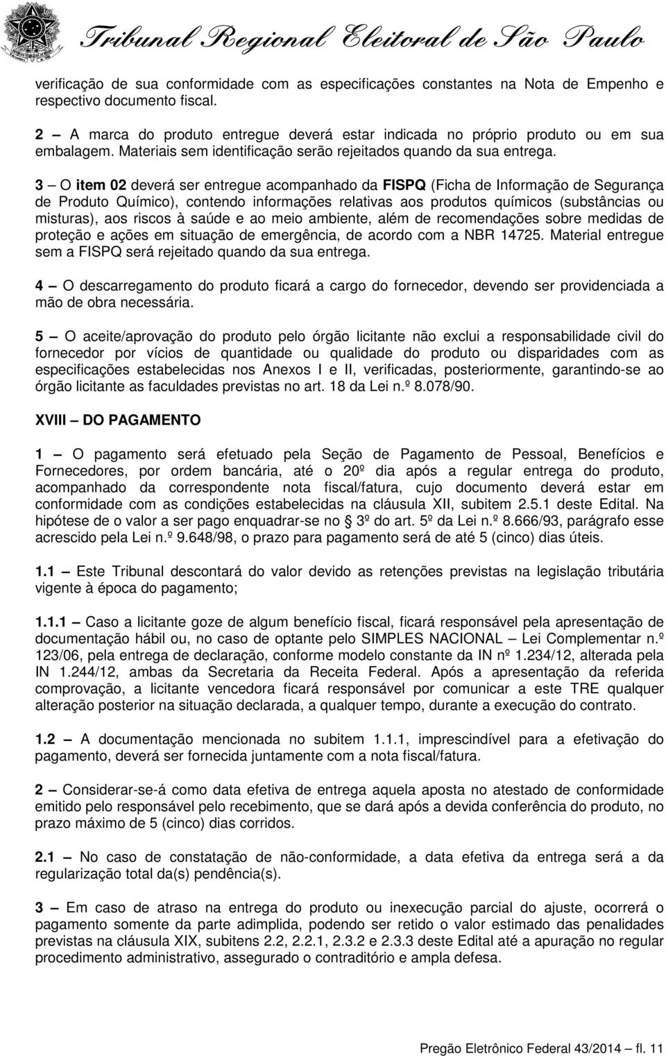 3 O item 02 deverá ser entregue acompanhado da FISPQ (Ficha de Informação de Segurança de Produto Químico), contendo informações relativas aos produtos químicos (substâncias ou misturas), aos riscos